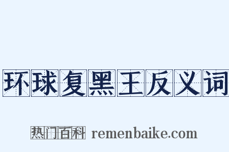 环球复黑王反义词是什么意思的图片